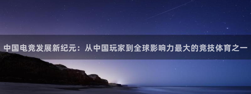 必赢电竞最新比赛：中国电竞发展新纪元：从中国玩家到全球影响力最大的竞技体育之一