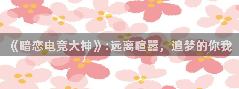 必赢电竞：《暗恋电竞大神》:远离喧嚣，追梦的你我