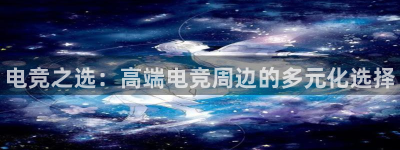 必赢电竞：电竞之选：高端电竞周边的多元化选择
