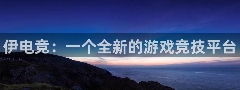 必赢电竞最新比赛：伊电竞：一个全新的游戏竞技平台